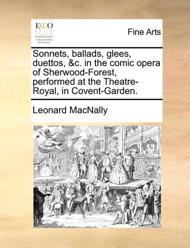 Sonnets, ballads, glees, duettos, &c. in the comic opera of Sherwood-Forest, performed at the Theatre-Royal, in Covent-Garden.