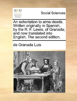 An exhortation to alms-deeds. Written originally in Spanish, by the R. F. Lewis, of Granada; and now translated into English. The second edition.