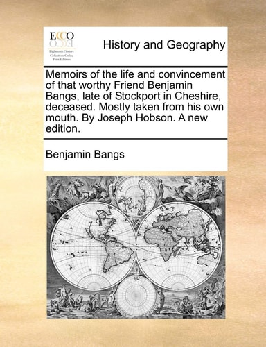 Memoirs of the life and convincement of that worthy Friend Benjamin Bangs, late of Stockport in Cheshire, deceased. Mostly taken from his own mouth. By Joseph Hobson. A new edition.