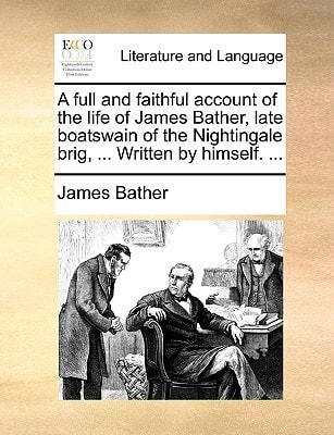 A full and faithful account of the life of James Bather, late boatswain of the Nightingale brig, ... Written by himself. ...