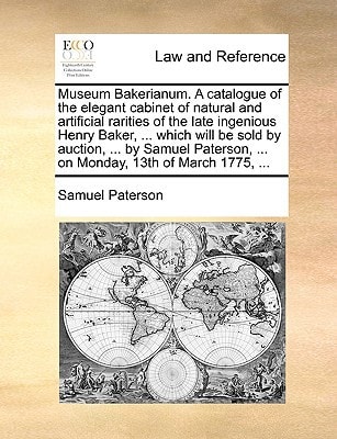 Museum Bakerianum. A catalogue of the elegant cabinet of natural and artificial rarities of the late ingenious Henry Baker, ... which will be sold by ... ... on Monday, 13th of March 1775, ...