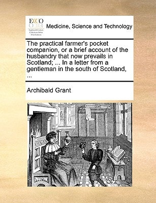 The practical farmer's pocket companion, or a brief account of the husbandry that now prevails in Scotland; ... In a letter from a gentleman in the south of Scotland, ...