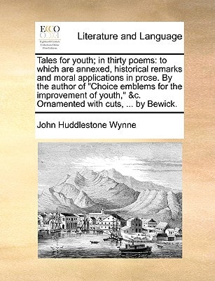 Tales for youth; in thirty poems: to which are annexed, historical remarks and moral applications in prose. By the author of "Choice emblems for the ... &c. Ornamented with cuts, ... by Bewick.