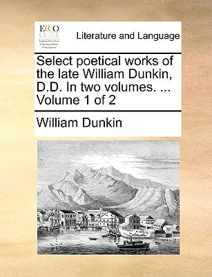 Select poetical works of the late William Dunkin, D.D. In two volumes. ... Volume 1 of 2
