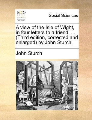 A view of the Isle of Wight, in four letters to a friend. ... (Third edition, corrected and enlarged) by John Sturch.