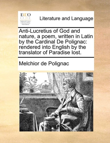 Anti-Lucretius of God and nature, a poem, written in Latin by the Cardinal De Polignac: rendered into English by the translator of Paradise lost.