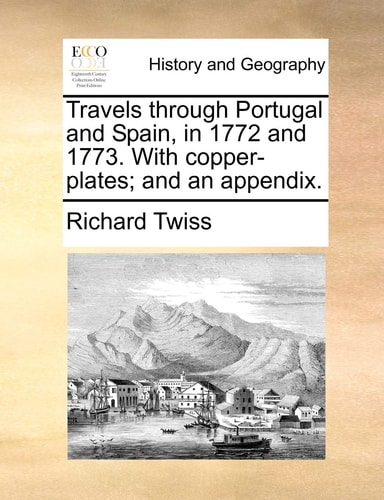 Travels through Portugal and Spain, in 1772 and 1773. With copper-plates; and an appendix.