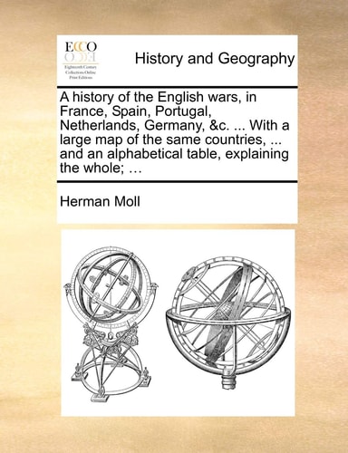 A history of the English wars, in France, Spain, Portugal, Netherlands, Germany, &c. ... With a large map of the same countries, ... and an alphabetical table, explaining the whole; ...