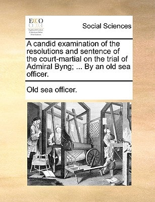 A candid examination of the resolutions and sentence of the court-martial on the trial of Admiral Byng; ... By an old sea officer.