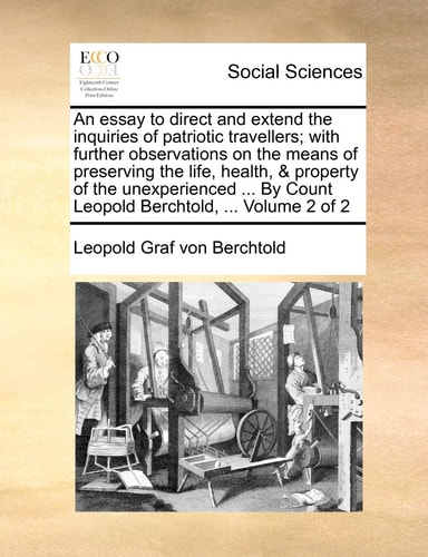An essay to direct and extend the inquiries of patriotic travellers; with further observations on the means of preserving the life, health, & property ... Count Leopold Berchtold, ... Volume 2 of 2