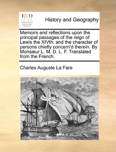 Memoirs and reflections upon the principal passages of the reign of Lewis the XIVth: and the character of persons chiefly concern'd therein. By Monsieur L. M. D. L. F. Translated from the French.