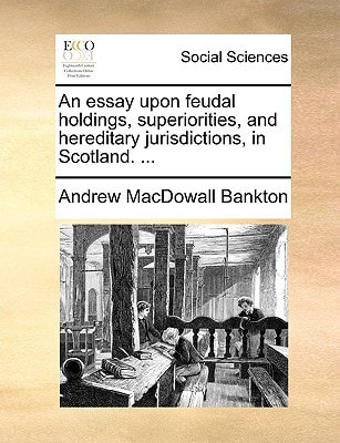 An essay upon feudal holdings, superiorities, and hereditary jurisdictions, in Scotland. ...