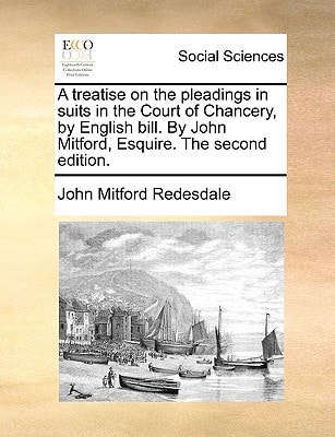 A treatise on the pleadings in suits in the Court of Chancery, by English bill. By John Mitford, Esquire. The second edition.