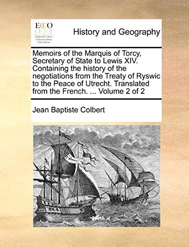 Memoirs of the Marquis of Torcy, Secretary of State to Lewis XIV. Containing the history of the negotiations from the Treaty of Ryswic to the Peace of ... from the French. ... Volume 2 of 2
