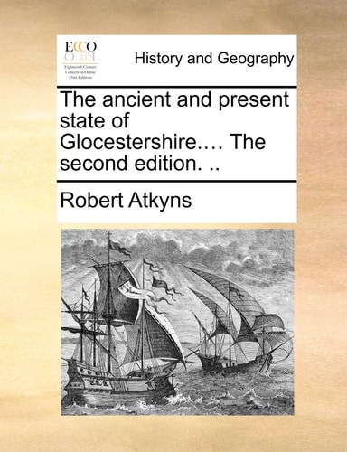 The ancient and present state of Glocestershire.... The second edition. ..