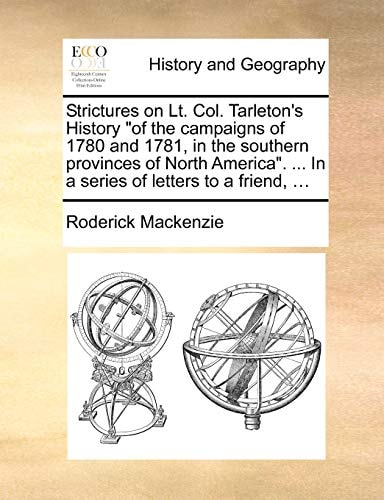 Strictures on Lt. Col. Tarleton's History of the Campaigns of 1780 and 1781, in the Southern Provinces of North America. ... in a Series of Letters to a Friend, ...