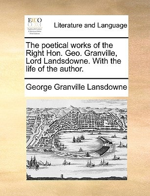 The poetical works of the Right Hon. Geo. Granville, Lord Landsdowne. With the life of the author.