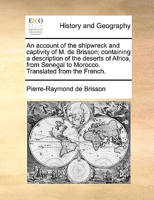 An account of the shipwreck and captivity of M. de Brisson; containing a description of the deserts of Africa, from Senegal to Morocco. Translated from the French.