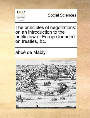 The principles of negotiations: or, an introduction to the public law of Europe founded on treaties, &c.