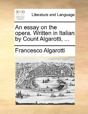 An essay on the opera. Written in Italian by Count Algarotti, ...