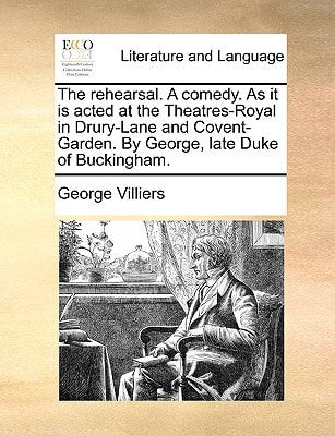 The rehearsal. A comedy. As it is acted at the Theatres-Royal in Drury-Lane and Covent-Garden. By George, late Duke of Buckingham.
