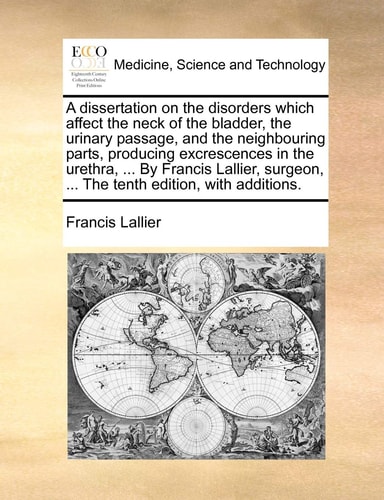 A dissertation on the disorders which affect the neck of the bladder, the urinary passage, and the neighbouring parts, producing excrescences in the ... ... The tenth edition, with additions.