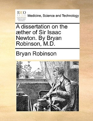 A dissertation on the æther of Sir Isaac Newton. By Bryan Robinson, M.D.