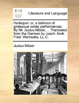 Harlequin: or, a defence of grotesque comic performances. By Mr. Justus Möser, ... Translated from the German by Joach. Andr. Fred. Warnecke, LL.C.