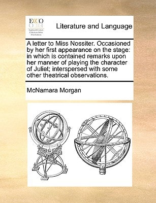 A letter to Miss Nossiter. Occasioned by her first appearance on the stage: in which is contained remarks upon her manner of playing the character of ... with some other theatrical observations.