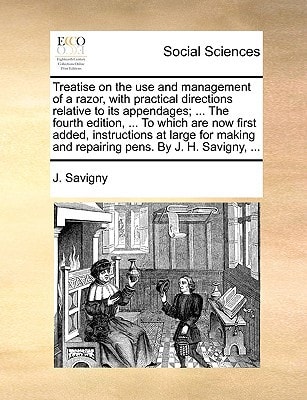 Treatise on the use and management of a razor, with practical directions relative to its appendages; ... The fourth edition, ... To which are now ... and repairing pens. By J. H. Savigny, ...
