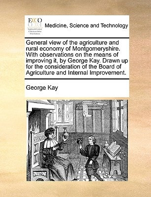 General view of the agriculture and rural economy of Montgomeryshire. With observations on the means of improving it, by George Kay. Drawn up for the ... of Agriculture and Internal Improvement.