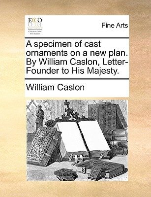 A specimen of cast ornaments on a new plan. By William Caslon, Letter-Founder to His Majesty.