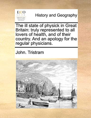 The ill state of physick in Great Britain: truly represented to all lovers of health, and of their country. And an apology for the regular physicians.
