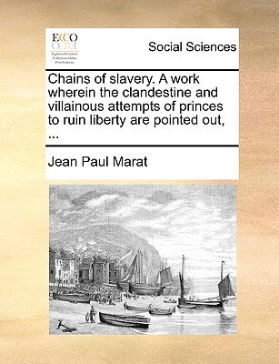 Chains of slavery. A work wherein the clandestine and villainous attempts of princes to ruin liberty are pointed out, ...