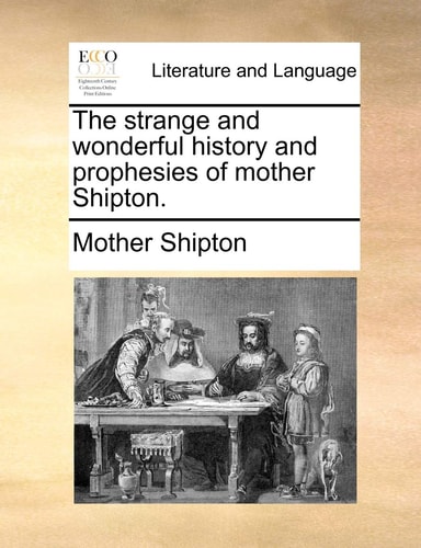 The strange and wonderful history and prophesies of mother Shipton.