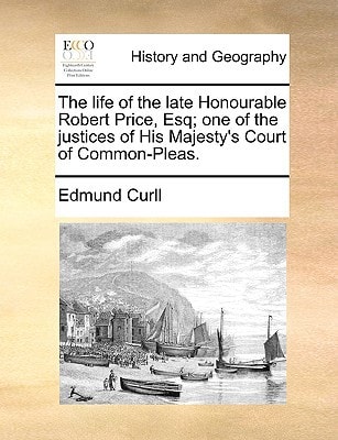 The life of the late Honourable Robert Price, Esq; one of the justices of His Majesty's Court of Common-Pleas.