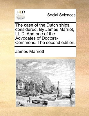The case of the Dutch ships, considered. By James Marriot, LL.D. And one of the Advocates of Doctors-Commons. The second edition.