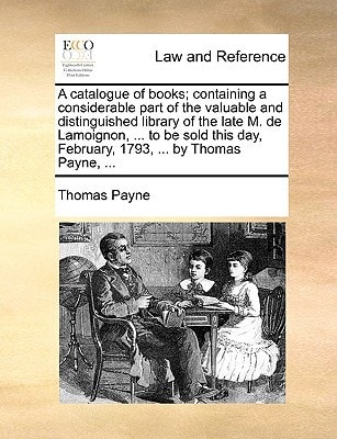 A catalogue of books; containing a considerable part of the valuable and distinguished library of the late M. de Lamoignon, ... to be sold this day, February, 1793, ... by Thomas Payne, ...