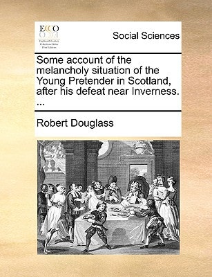 Some account of the melancholy situation of the Young Pretender in Scotland, after his defeat near Inverness. ...