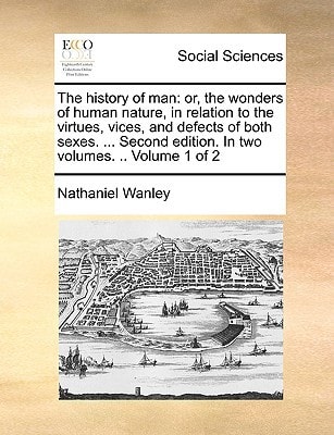 The history of man: or, the wonders of human nature, in relation to the virtues, vices, and defects of both sexes. ... Second edition. In two volumes. .. Volume 1 of 2