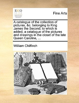 A catalogue of the collection of pictures, &c. belonging to King James the Second; to which is added, a catalogue of the pictures and drawings in the closet of the late Queen Caroline, ...