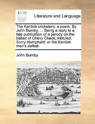 The Kentish cricketers: a poem. By John Burnby, ... Being a reply to a late publication of a parody on the ballad of Chevy Chace; intituled, Surry triumphant: or the Kentish men's defeat.