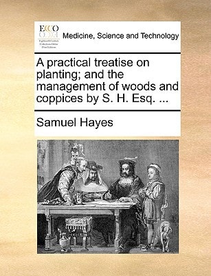 A practical treatise on planting; and the management of woods and coppices by S. H. Esq. ...