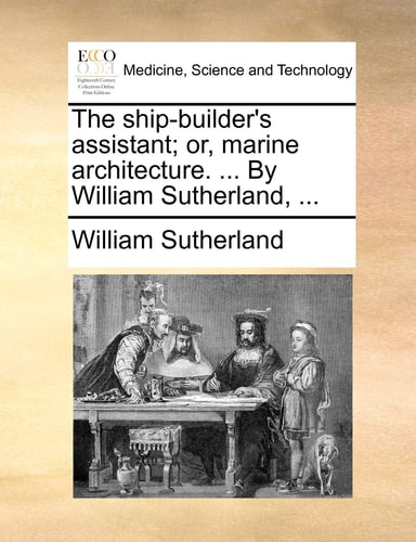 The ship-builder's assistant; or, marine architecture. ... By William Sutherland, ...