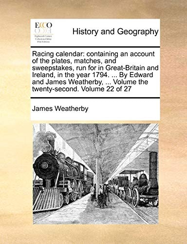 Racing calendar: containing an account of the plates, matches, and sweepstakes, run for in Great-Britain and Ireland, in the year 1794. ... By Edward ... Volume the twenty-second. Volume 22 of 27
