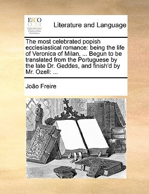 The most celebrated popish ecclesiastical romance: being the life of Veronica of Milan, ... Begun to be translated from the Portuguese by the late Dr. Geddes, and finish'd by Mr. Ozell: ...