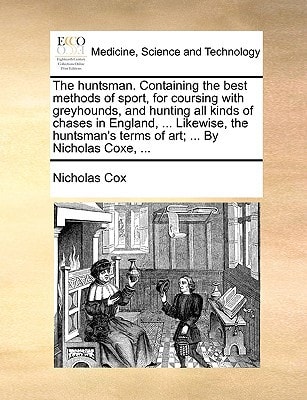The huntsman. Containing the best methods of sport, for coursing with greyhounds, and hunting all kinds of chases in England, ... Likewise, the huntsman's terms of art; ... By Nicholas Coxe, ...