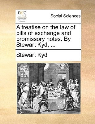 A treatise on the law of bills of exchange and promissory notes. By Stewart Kyd, ...