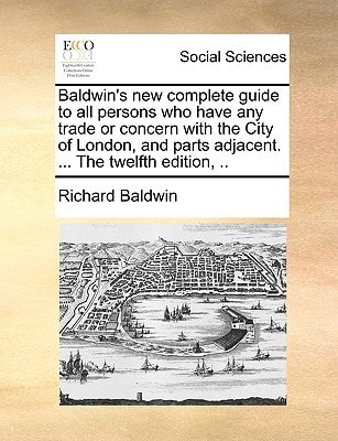 Baldwin's new complete guide to all persons who have any trade or concern with the City of London, and parts adjacent. ... The twelfth edition, ..