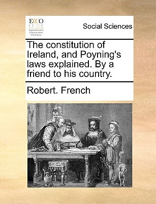The constitution of Ireland, and Poyning's laws explained. By a friend to his country.